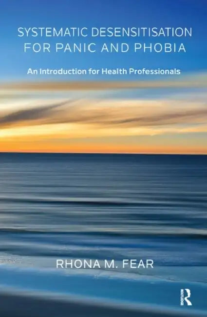 Systematic Desensitisation for Panic and Phobia: An Introduction for Health Professionals by M. Fear Rhona