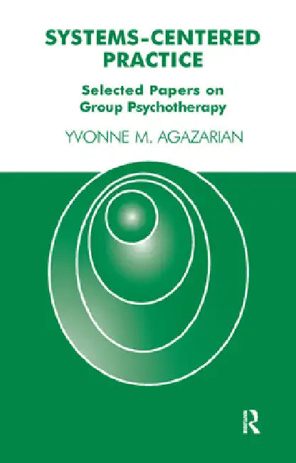 Systems-Centered Practice: Selected Papers on Group Psychotherapy by Yvonne M. Agazarian