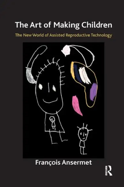 The Art of Making Children: The New World of Assisted Reproductive Technology by Ansermet Francois