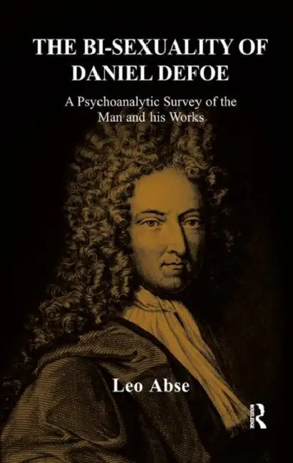 The Bi-Sexuality of Daniel Defoe: A Psychoanalytic Survey of the Man and His Works by Leo Abse