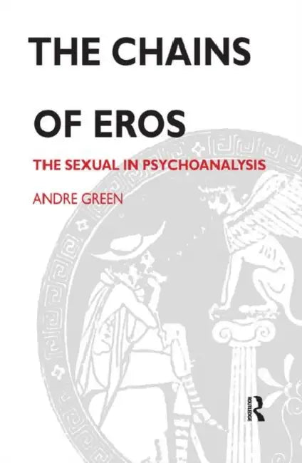 The Chains of Eros: The Sexual in Psychoanalysis by Green Andre