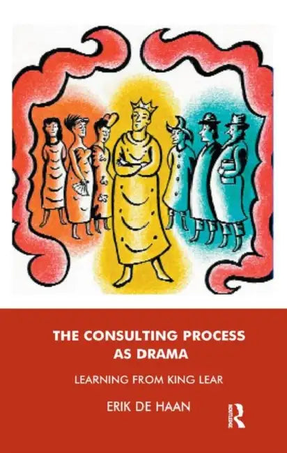 The Consulting Process as Drama: Learning from King Lear by De Haan Erik