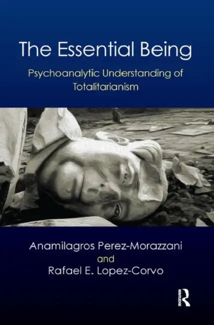 The Essential Being: Psychoanalytic Understanding of Totalitarianism by Perez Morazzani Anamilag