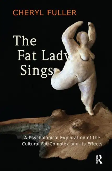 The Fat Lady Sings: A Psychological Exploration of the Cultural Fat Complex and Its Effects by Fuller Cheryl