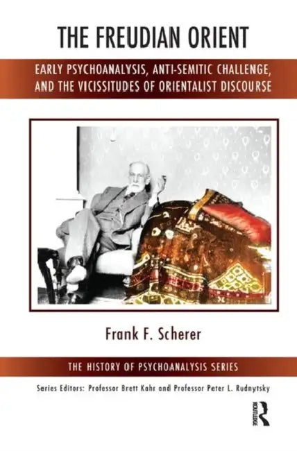The Freudian Orient: Early Psychoanalysis, Anti-Semitic Challenge, and the Vicissitudes of Orientalist Discourse by Scherer Frank F.