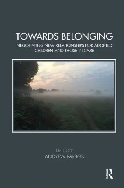 Towards Belonging: Negotiating New Relationships for Adopted Children and Those in Care by Briggs Andrew
