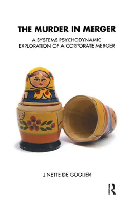 The Murder in Merger: A Systems Psychodynamic Exploration of a Corporate Merger by Jinette De Gooijer