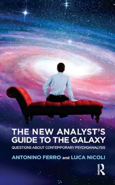 The New Analyst's Guide to the Galaxy: Questions about Contemporary Psychoanalysis by Ferro Antonino