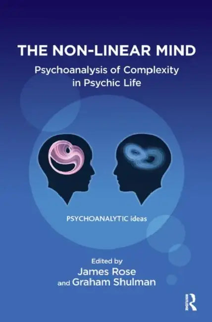 The Non-Linear Mind: Psychoanalysis of Complexity in Psychic Life by Rose James