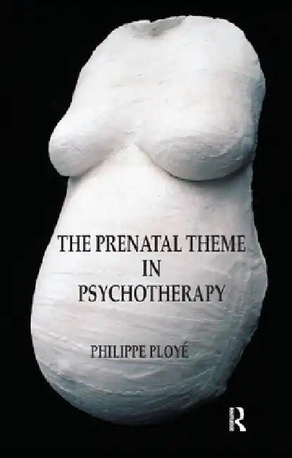 The Prenatal Theme in Psychotherapy by Philippe Ploye