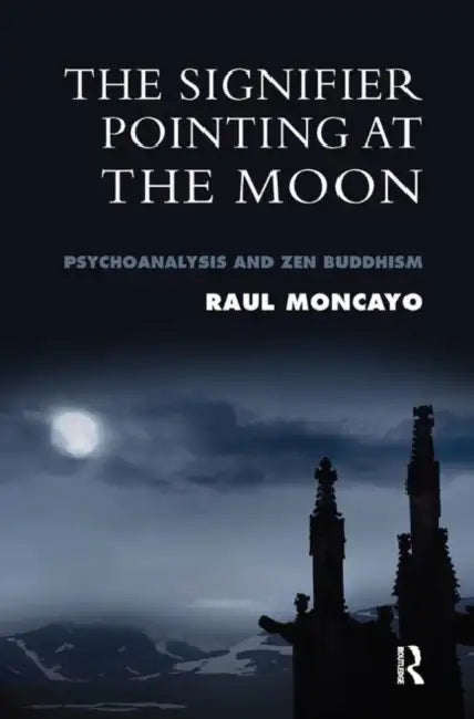 The Signifier Pointing at the Moon: Psychoanalysis and Zen Buddhism by Moncayo Raul