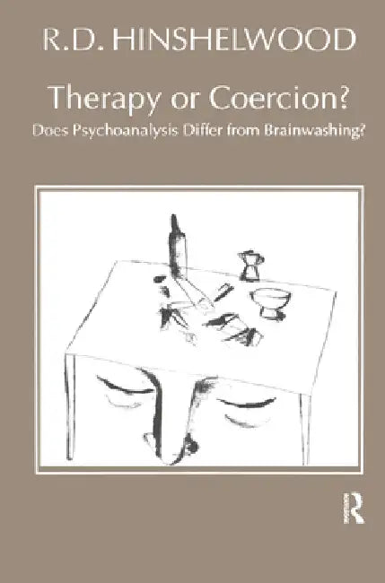 Therapy or Coercion: Does Psychoanalysis Differ from Brainwashing? by R. D. Hinshelwood