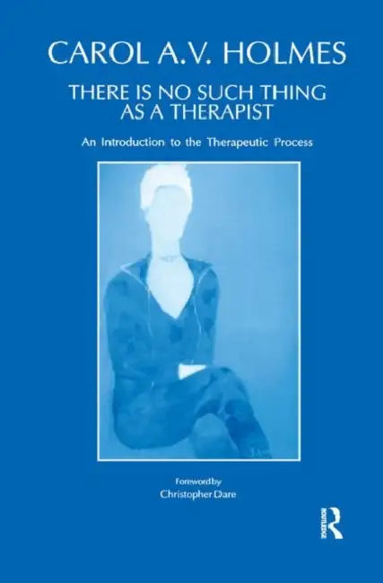 There Is No Such Thing as a Therapist: An Introduction to the Therapeutic Process by Holmes Carol