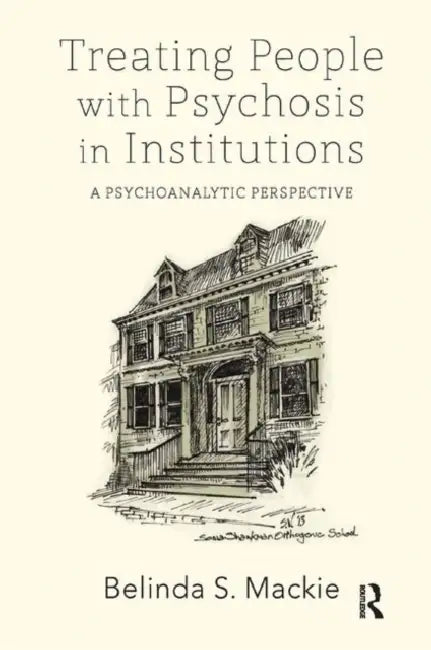 Treating People with Psychosis in Institutions: A Psychoanalytic Perspective by S. Mackie Belinda
