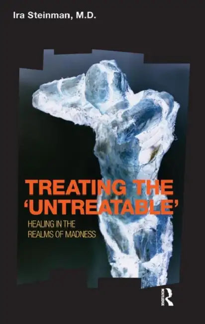 Treating the 'Untreatable': Healing in the Realms of Madness by Steinman Ira