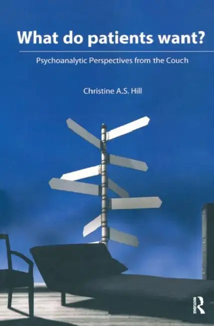 What Do Patients Want?: Psychoanalytic Perspectives from the Couch by Hill Christine A. S.