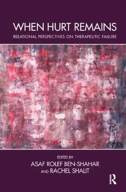 When Hurt Remains: Relational Perspectives on Therapeutic Failure by Rolef Ben-Shahar Asaf