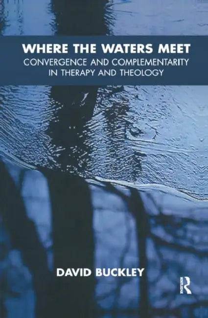 Where the Waters Meet: Convergence and Complementarity in Therapy and Theology by Buckley David