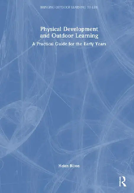 Physical Development and Outdoor Learning: A Practical Guide for the Early Years by Bilton Helen