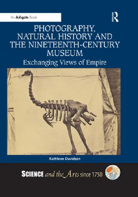 Photography, Natural History and the Nineteenth-Century Museum: Exchanging Views of Empire by Kathleen Davidson