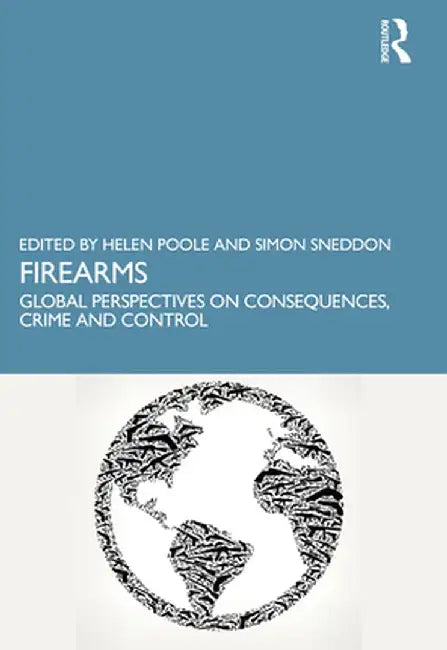 Firearms: Global Perspectives on Consequences, Crime and Control by Helen Poole