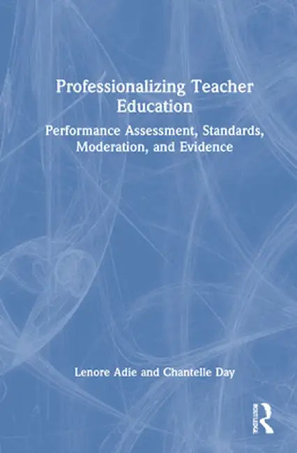 Professionalizing Teacher Education: Performance Assessment, Standards, Moderation, and Evidence by Claire Wyatt-Smith