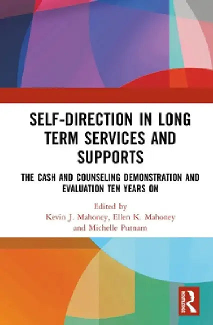 Self-Direction in Long Term Services and Supports: The Cash and Counseling Demonstration and Evaluation Ten Years On by Kevin J. Mahoney
