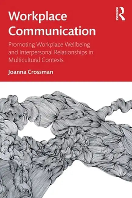 Workplace Communication: Promoting Workplace Wellbeing and Interpersonal Relationships in Multicultural Contexts by Crossman Joanna