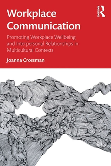Workplace Communication: Promoting Workplace Wellbeing and Interpersonal Relationships in Multicultural Contexts by Crossman Joanna