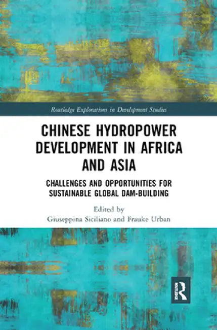 Chinese Hydropower Development in Africa and Asia: Challenges and Opportunities for Sustainable Global Dam-Building by Giuseppina Siciliano