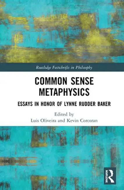 Common Sense Metaphysics: Essays in Honor of Lynne Rudder Baker by Luis Oliveira