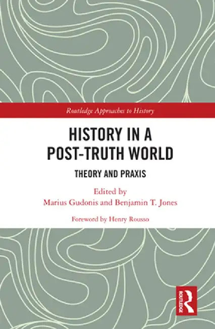 History in a Post-Truth World: Theory and PRAXIS by Marius Gudonis