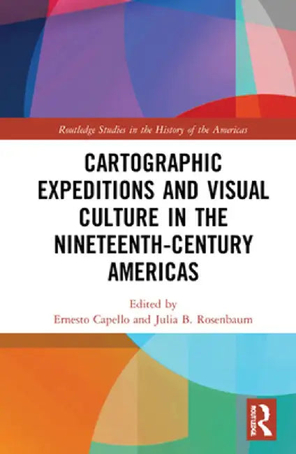 Cartographic Expeditions and Visual Culture in the Nineteenth-Century Americas by Ernesto Capello