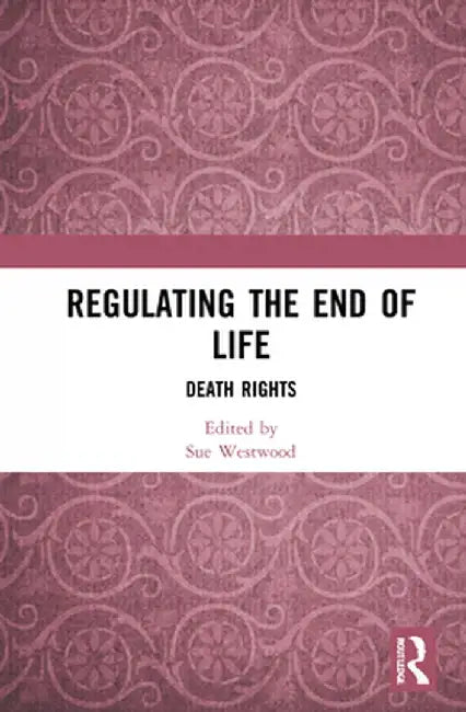 Regulating the End of Life: Death Rights by Sue Westwood