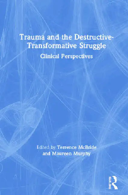 Trauma and the Destructive-Transformative Struggle: Clinical Perspectives by McBride Terrence