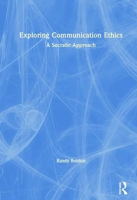 Exploring Communication Ethics: A Socratic Approach by Randy Bobbitt