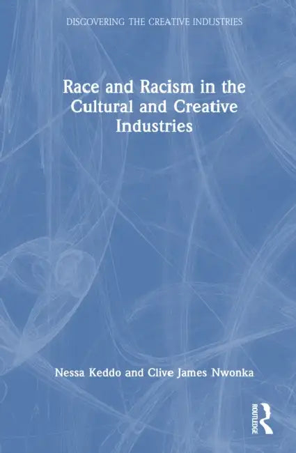 Race and Racism in the Cultural and Creative Industries by Nessa Keddo, Clive Chijioke Nwonka