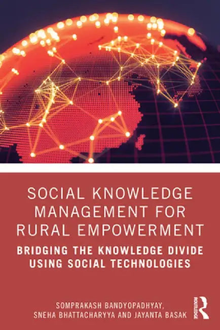 Social Knowledge Management for Rural Empowerment: Bridging the Knowledge Divide Using Social Technologies by Somprakash Bandyopadhyay