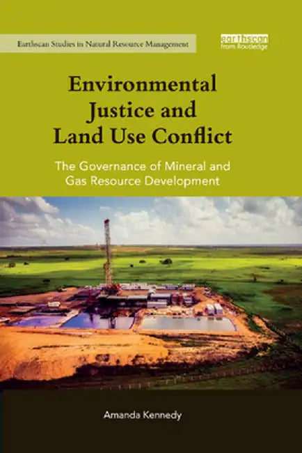 Environmental Justice and Land Use Conflict: The governance of mineral and gas resource development by Amanda Kennedy