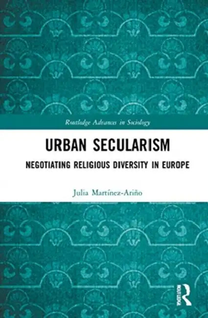 Urban Secularism: Negotiating Religious Diversity in Europe by Martínez-Ariño Julia