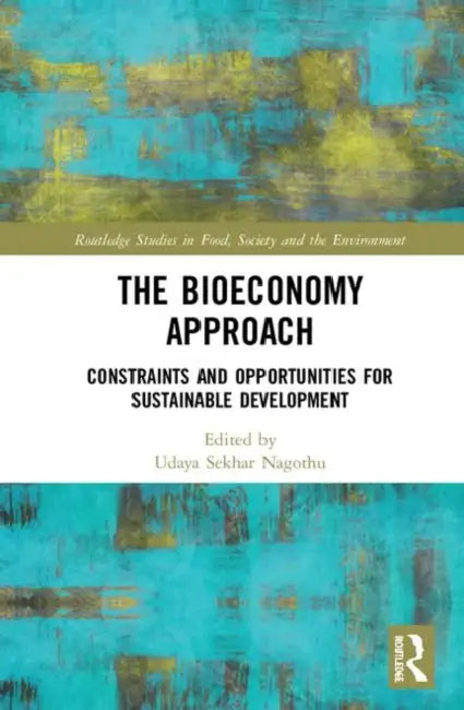 The Bioeconomy Approach: Constraints and Opportunities for Sustainable Development by Nagothu Udaya Sekhar