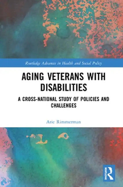 Aging Veterans with Disabilities: A Cross-National Study of Policies and Challenges by Arie Rimmerman