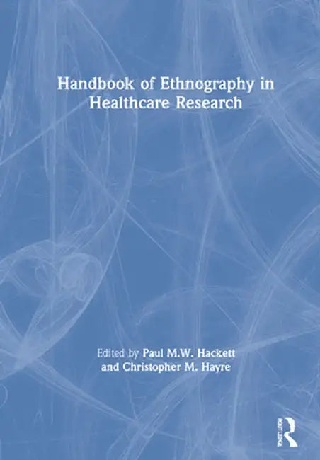 Handbook of Ethnography in Healthcare Research by Paul Hackett