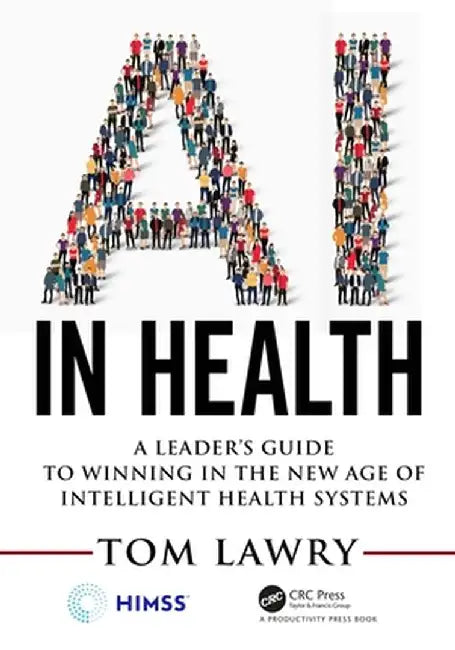 AI in Health: A Leader's Guide to Winning in the New Age of Intelligent Health Systems by Tom Lawry