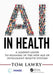 AI in Health: A Leader's Guide to Winning in the New Age of Intelligent Health Systems by Tom Lawry