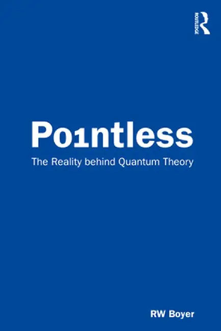 Pointless: The Reality behind Quantum Theory by RW Boyer