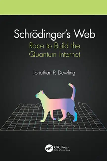 Schrödinger's Web: Race to Build the Quantum Internet by Jonathan P. Dowling