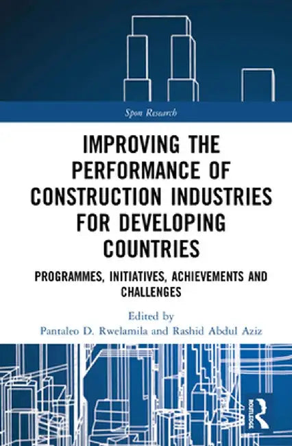 Improving the Performance of Construction Industries for Developing Countries: Programmes, Initiatives, Achievements and Challenges by Pantaleo D. Rwelamila