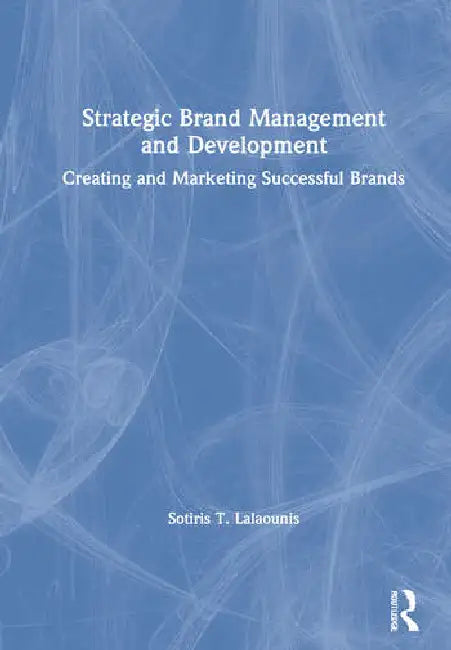Strategic Brand Management and Development: Creating and Marketing Successful Brands by Lalaounis Sotiris T.