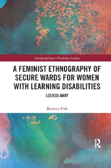 A Feminist Ethnography of Secure Wards for Women with Learning Disabilities: Locked Away by Rebecca Fish